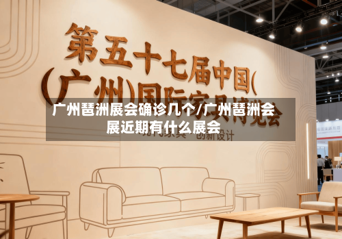 广州琶洲展会确诊几个/广州琶洲会展近期有什么展会-第2张图片