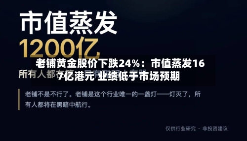 老铺黄金股价下跌24%：市值蒸发167亿港元 业绩低于市场预期