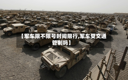 【军车限不限号时间限行,军车受交通管制吗】-第2张图片