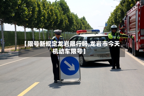 【限号新规定龙岩限行吗,龙岩市今天机动车限号】