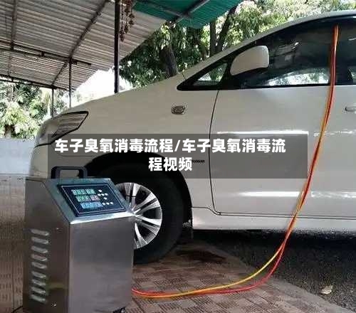 车子臭氧消毒流程/车子臭氧消毒流程视频-第3张图片