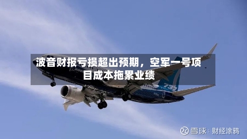 波音财报亏损超出预期，空军一号项目成本拖累业绩-第2张图片