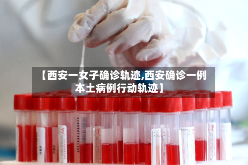 【西安一女子确诊轨迹,西安确诊一例本土病例行动轨迹】-第2张图片