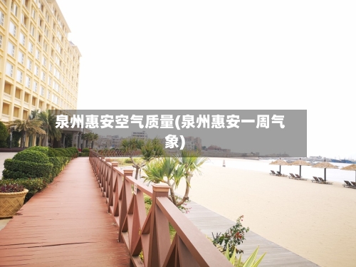 泉州惠安空气质量(泉州惠安一周气象)-第2张图片