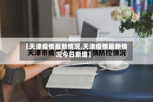 【天津疫情最新情况,天津疫情最新情况今日新增】-第2张图片