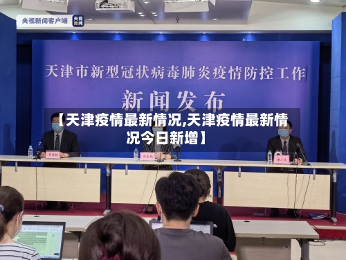 【天津疫情最新情况,天津疫情最新情况今日新增】