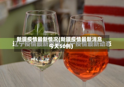 新疆疫情最新情况(新疆疫情最新消息今天50例)