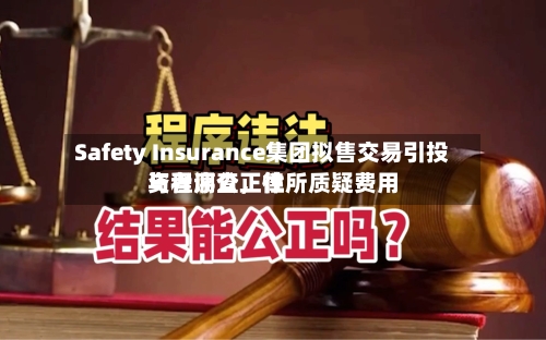 Safety Insurance集团拟售交易引投资者调查，律所质疑费用与程序公正性-第2张图片