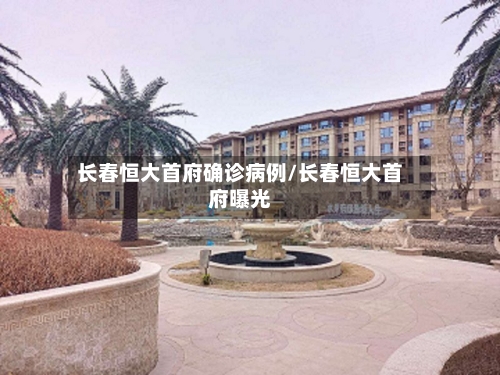 长春恒大首府确诊病例/长春恒大首府曝光