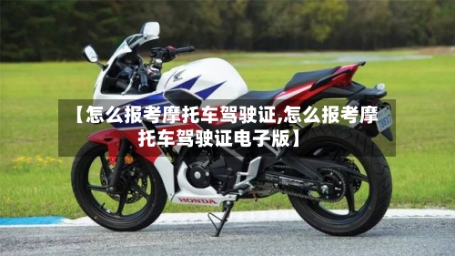 【怎么报考摩托车驾驶证,怎么报考摩托车驾驶证电子版】-第3张图片