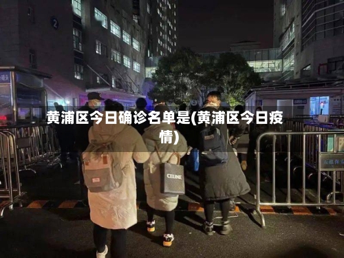 黄浦区今日确诊名单是(黄浦区今日疫情)-第2张图片