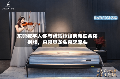 东莞数字人体与智慧睡眠创新联合体揭牌	，由寝具龙头慕思牵头-第3张图片