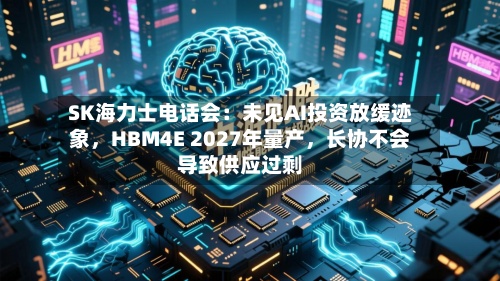 SK海力士电话会：未见AI投资放缓迹象	，HBM4E 2027年量产，长协不会导致供应过剩-第2张图片