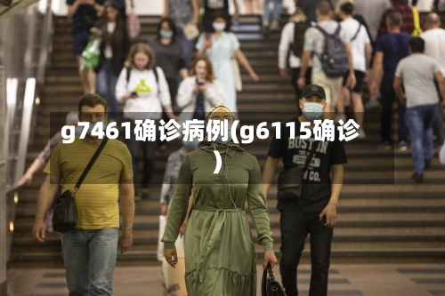 g7461确诊病例(g6115确诊)