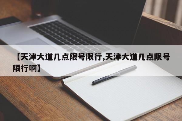 【天津大道几点限号限行,天津大道几点限号限行啊】
