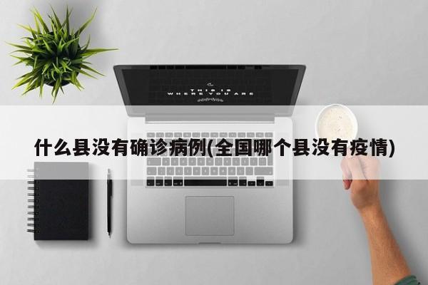 什么县没有确诊病例(全国哪个县没有疫情)