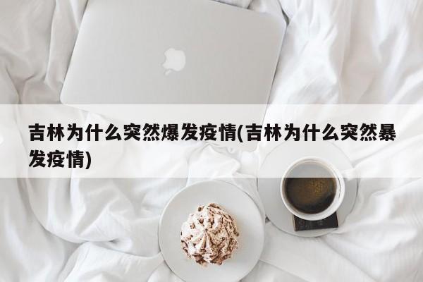 吉林为什么突然爆发疫情(吉林为什么突然暴发疫情)