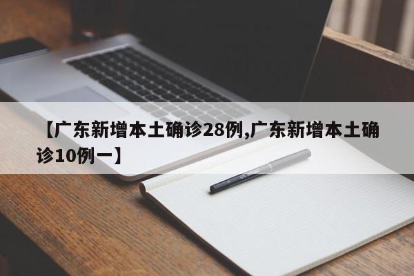 【广东新增本土确诊28例,广东新增本土确诊10例一】