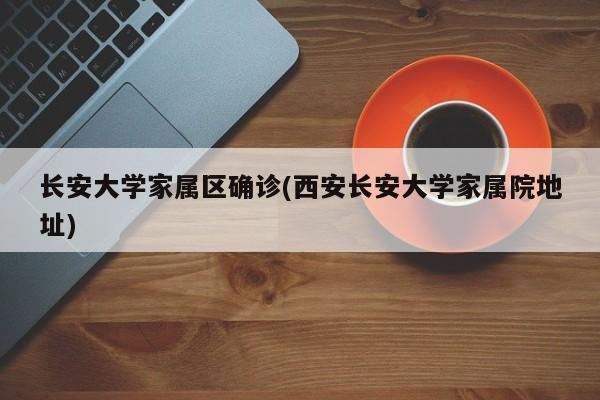 长安大学家属区确诊(西安长安大学家属院地址)