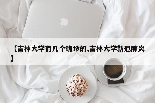 【吉林大学有几个确诊的,吉林大学新冠肺炎】
