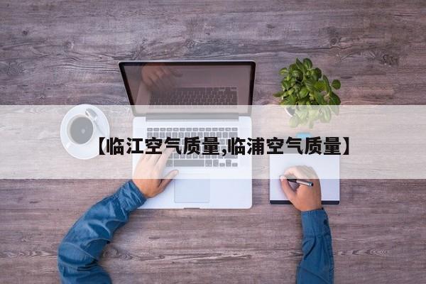 【临江空气质量,临浦空气质量】