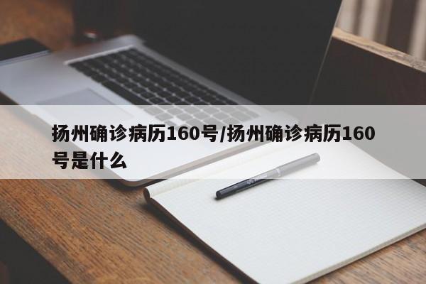 扬州确诊病历160号/扬州确诊病历160号是什么