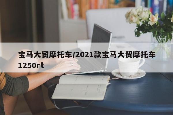 宝马大贸摩托车/2021款宝马大贸摩托车1250rt