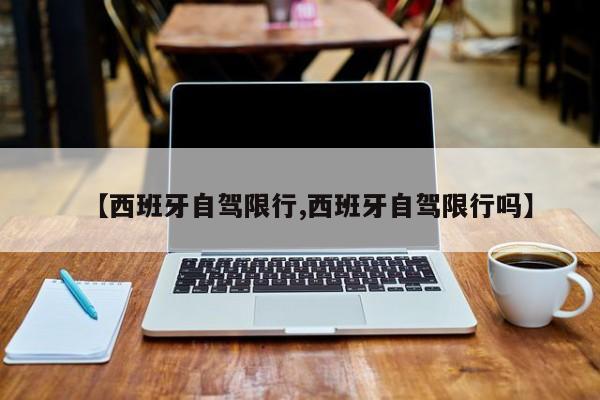 【西班牙自驾限行,西班牙自驾限行吗】