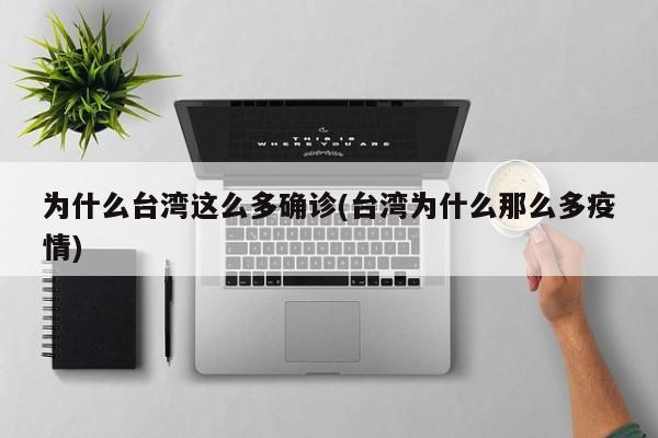 为什么台湾这么多确诊(台湾为什么那么多疫情)