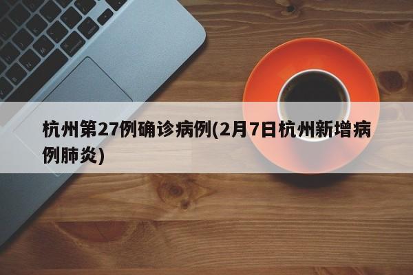 杭州第27例确诊病例(2月7日杭州新增病例肺炎)