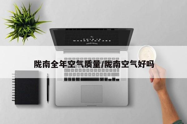 陇南全年空气质量/陇南空气好吗