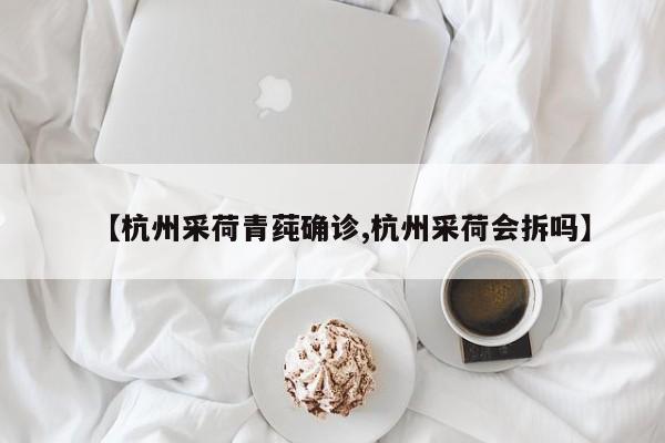 【杭州采荷青莼确诊,杭州采荷会拆吗】