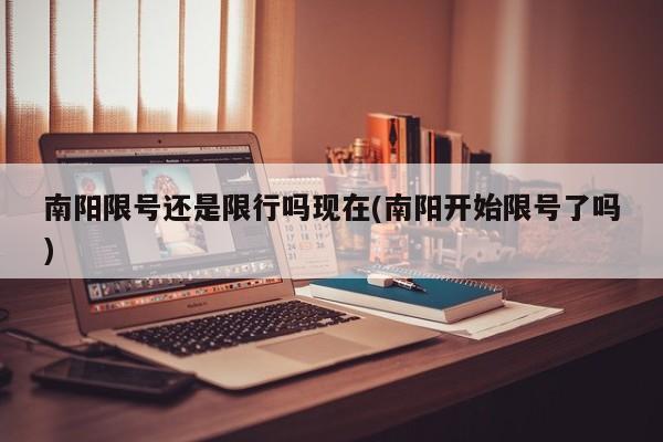 南阳限号还是限行吗现在(南阳开始限号了吗)
