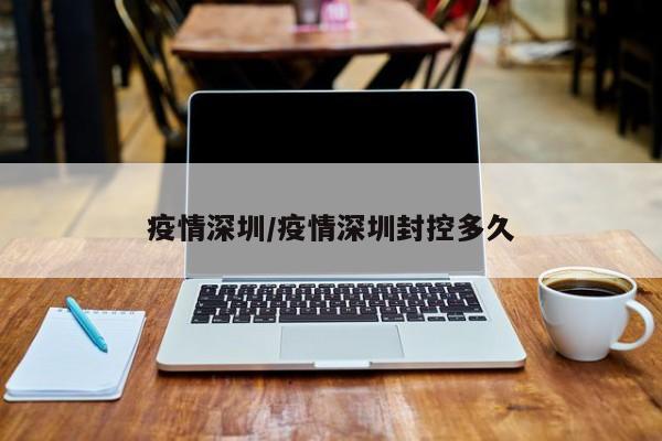 疫情深圳/疫情深圳封控多久