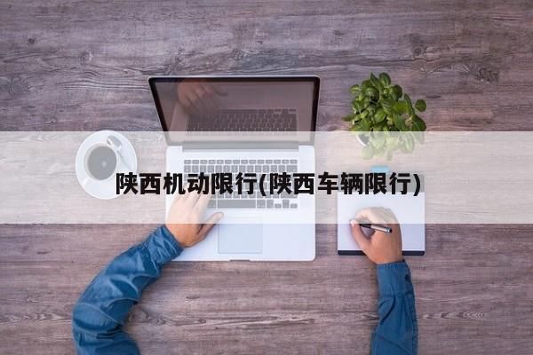 陕西机动限行(陕西车辆限行)