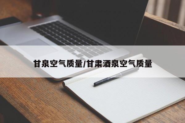 甘泉空气质量/甘肃酒泉空气质量