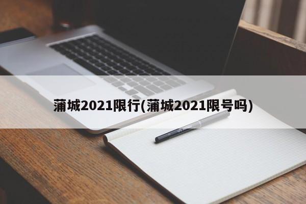 蒲城2021限行(蒲城2021限号吗)