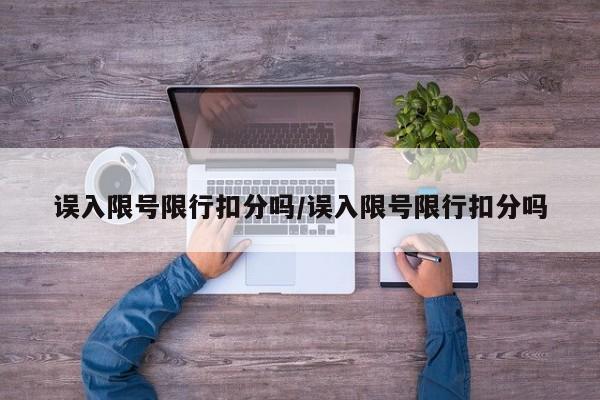 误入限号限行扣分吗/误入限号限行扣分吗