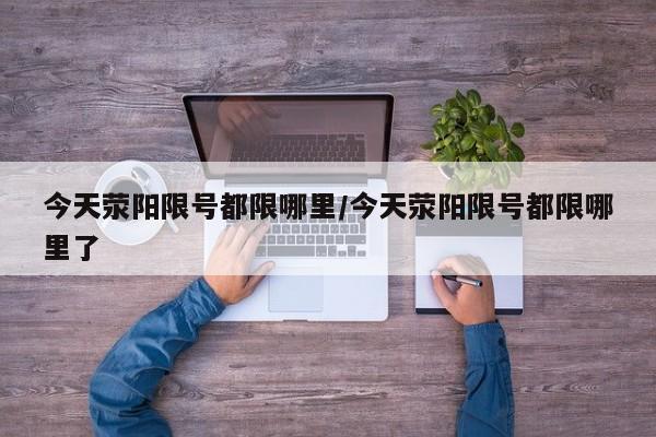 今天荥阳限号都限哪里/今天荥阳限号都限哪里了
