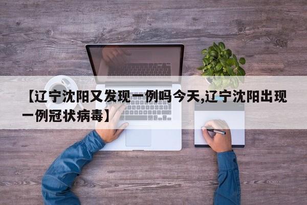【辽宁沈阳又发现一例吗今天,辽宁沈阳出现一例冠状病毒】