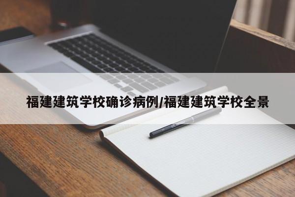 福建建筑学校确诊病例/福建建筑学校全景