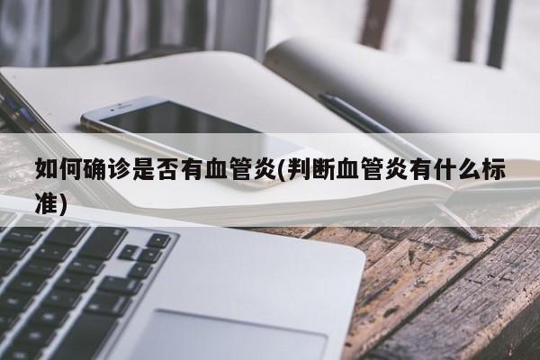 如何确诊是否有血管炎(判断血管炎有什么标准)