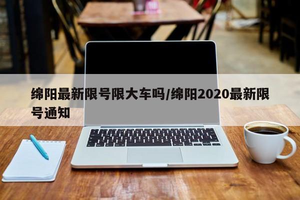 绵阳最新限号限大车吗/绵阳2020最新限号通知