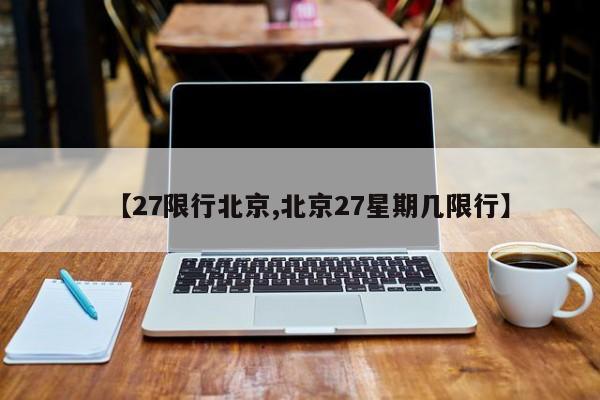 【27限行北京,北京27星期几限行】
