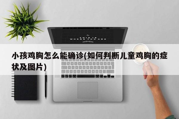 小孩鸡胸怎么能确诊(如何判断儿童鸡胸的症状及图片)