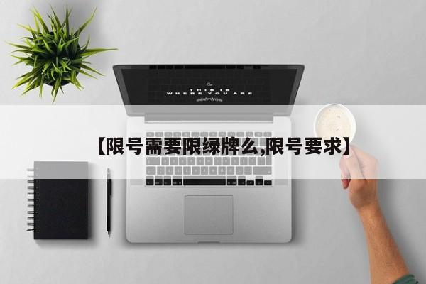 【限号需要限绿牌么,限号要求】
