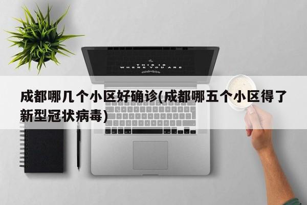成都哪几个小区好确诊(成都哪五个小区得了新型冠状病毒)
