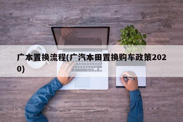广本置换流程(广汽本田置换购车政策2020)