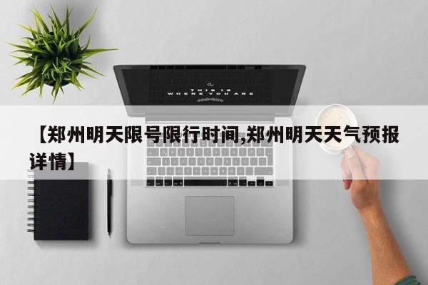 【郑州明天限号限行时间,郑州明天天气预报详情】