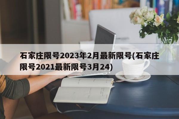 石家庄限号2023年2月最新限号(石家庄限号2021最新限号3月24)